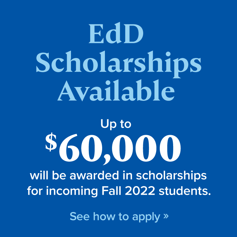 EdD Scholarships Available: up to $60,000 will be rewarded in scholarships for incoming Fall 2022 students